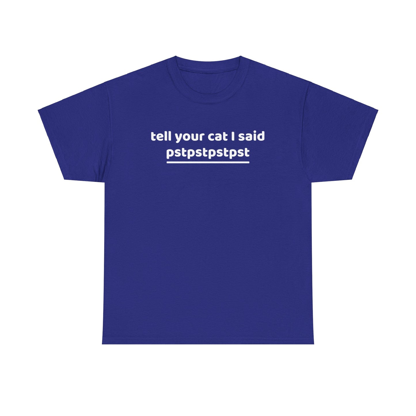 Tell your cat i said pstpstpst- Tee