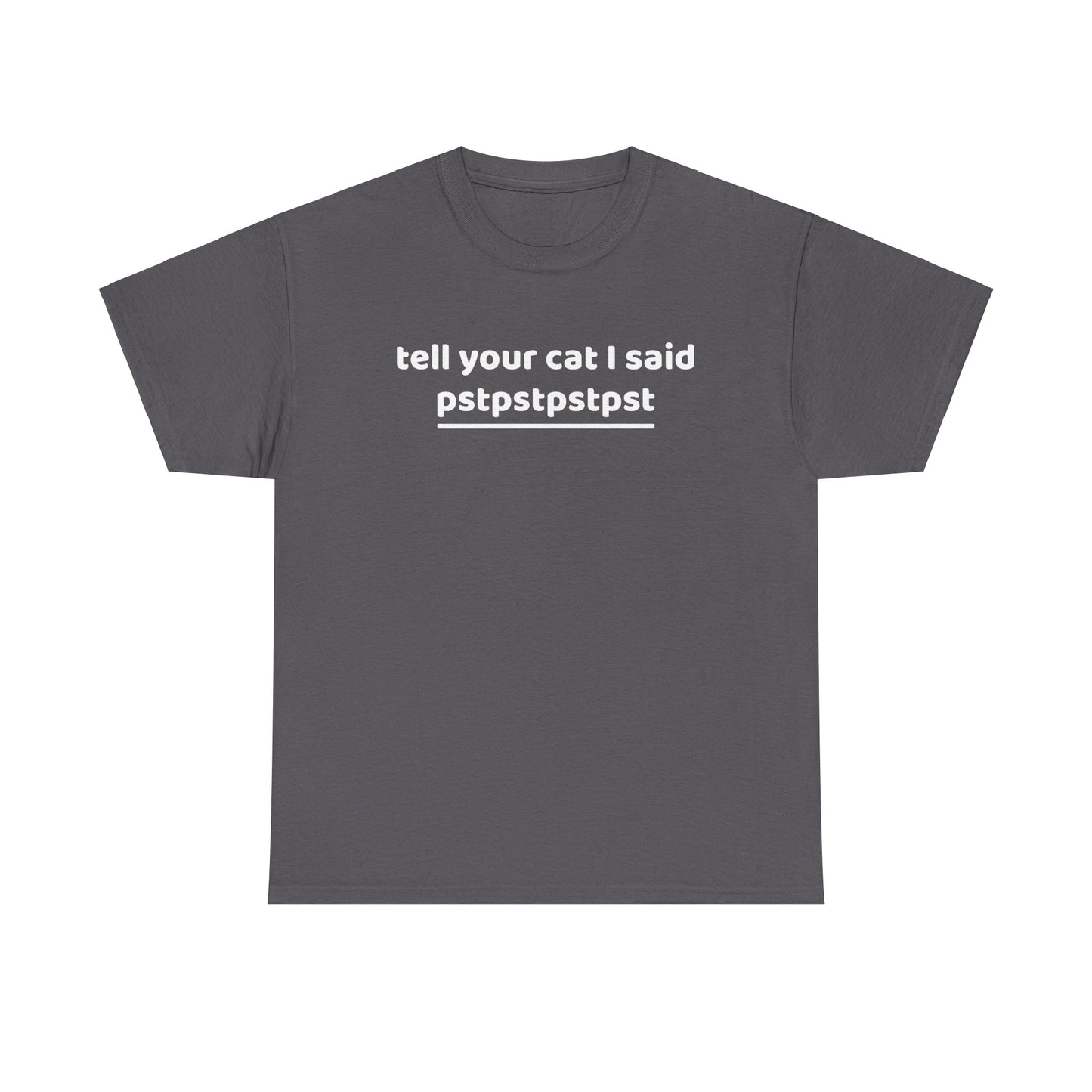 Tell your cat i said pstpstpst- Tee
