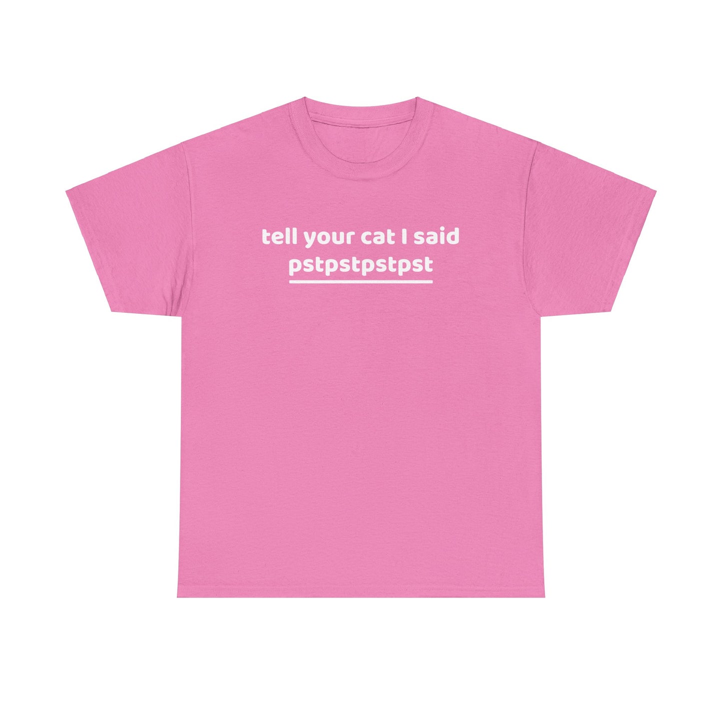 Tell your cat i said pstpstpst- Tee