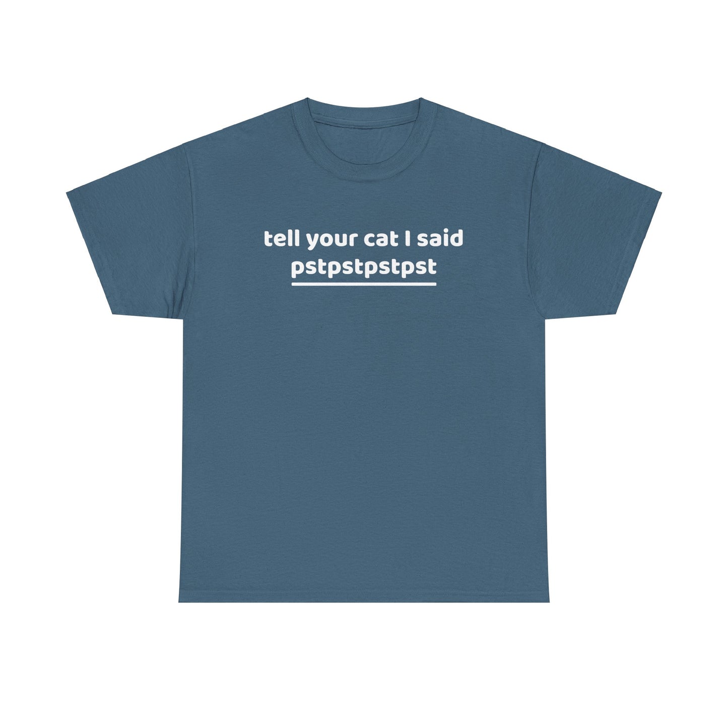 Tell your cat i said pstpstpst- Tee