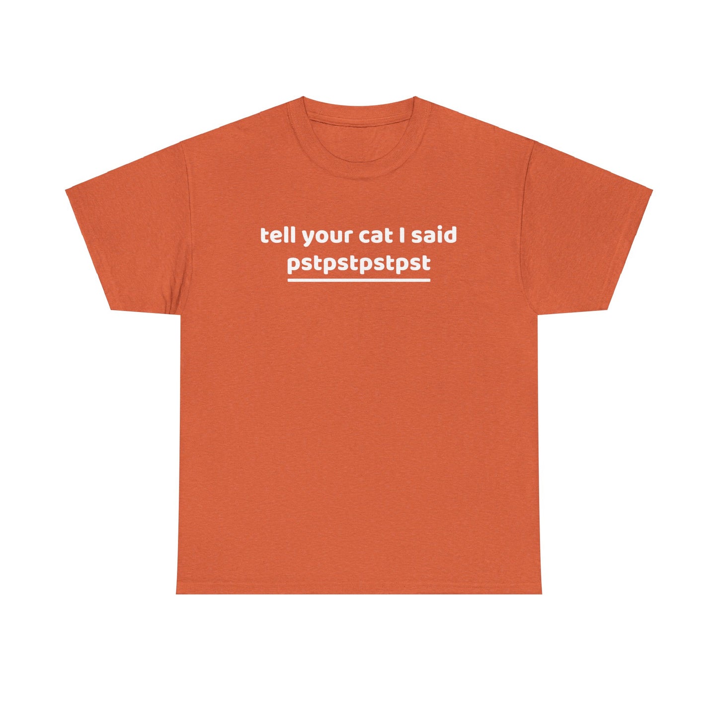 Tell your cat i said pstpstpst- Tee