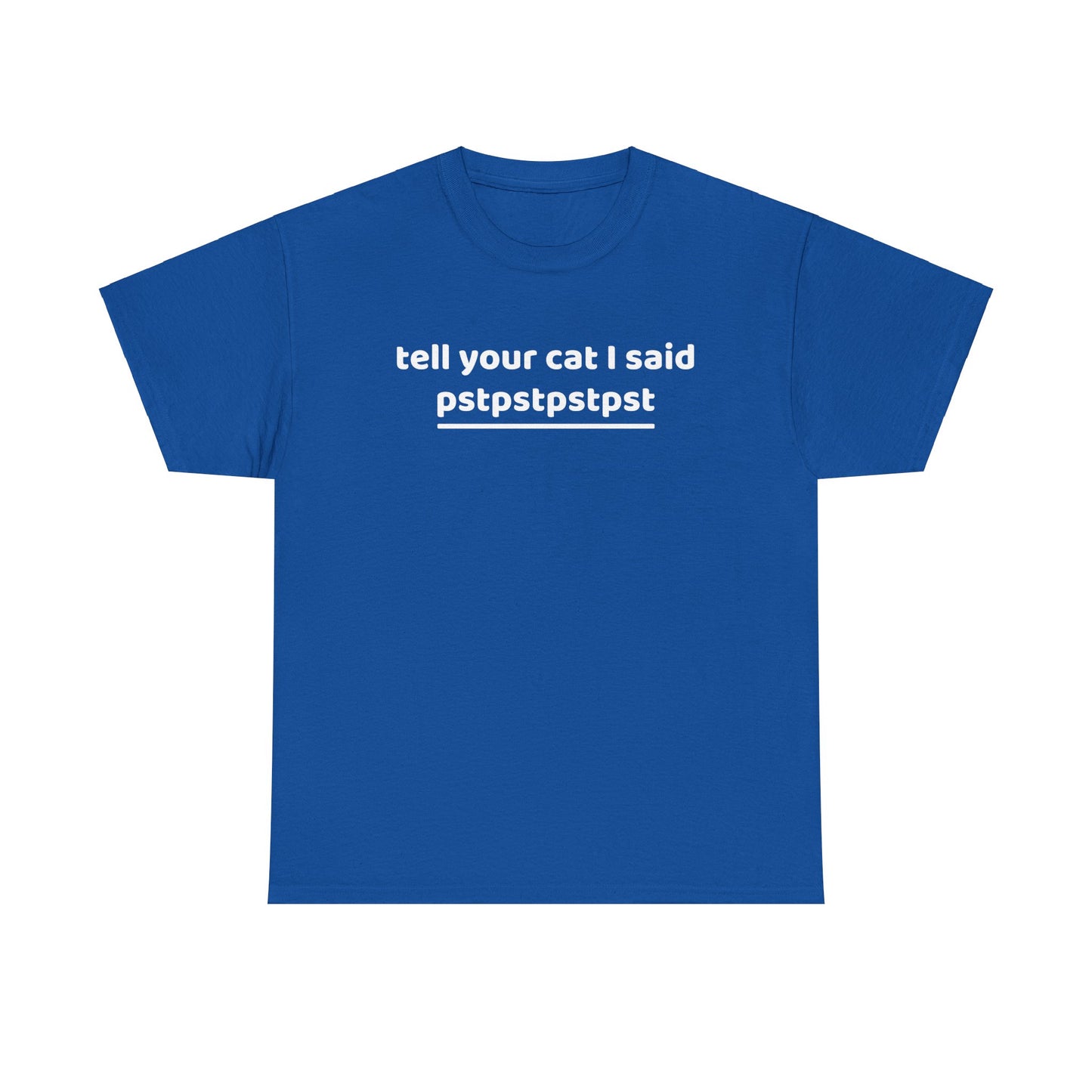 Tell your cat i said pstpstpst- Tee