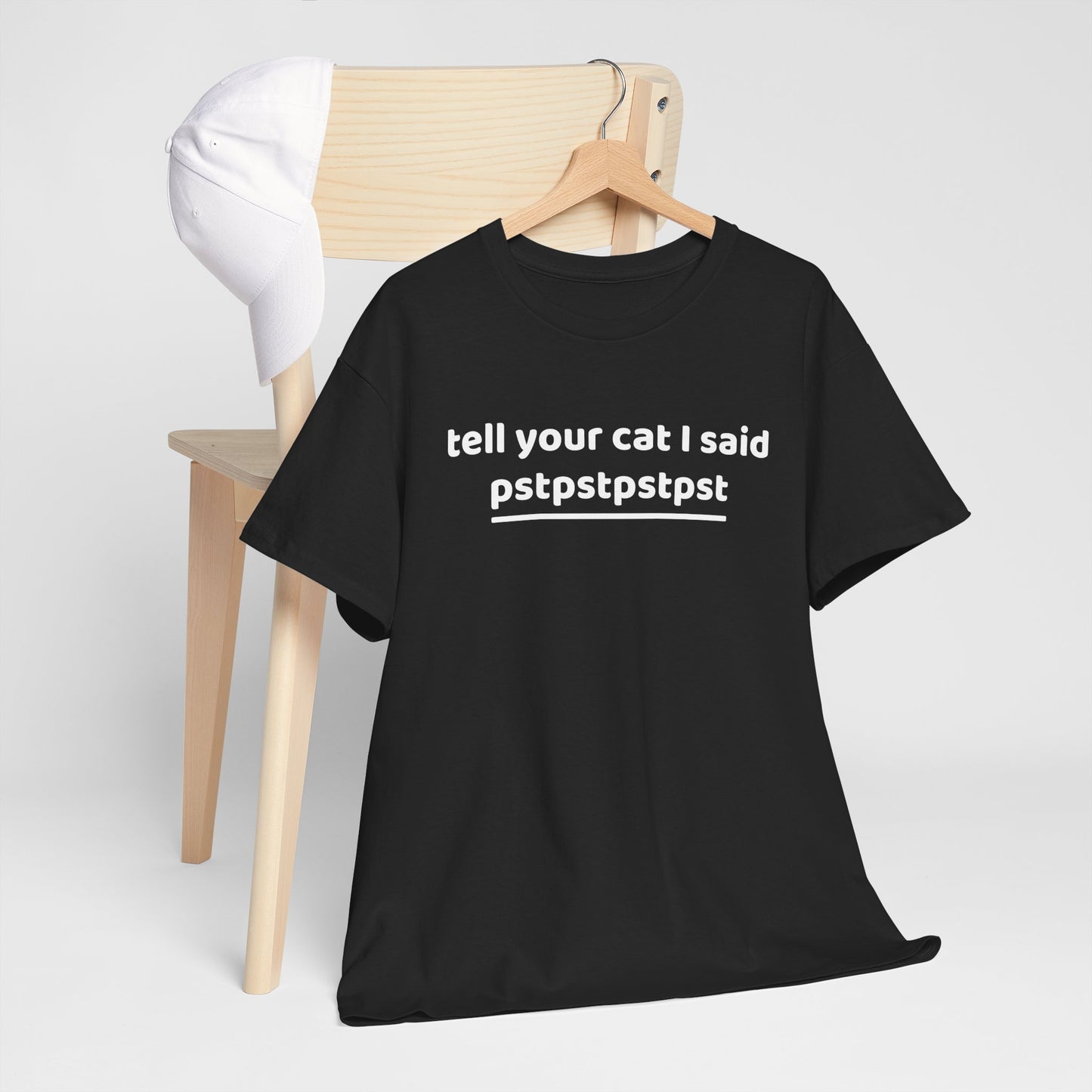 Tell your cat i said pstpstpst- Tee